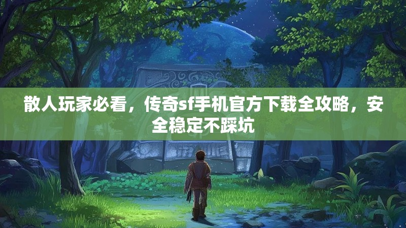 散人玩家必看,传奇sf手机官方下载全攻略,安全稳定不踩坑
