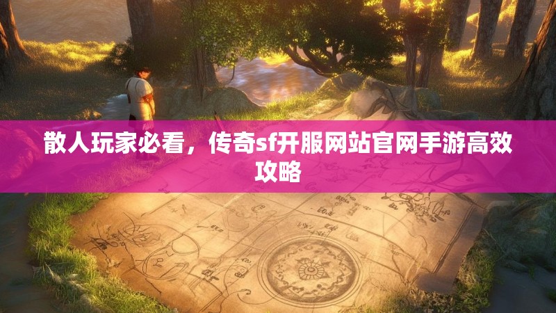 散人玩家必看,传奇sf开服网站官网手游高效攻略