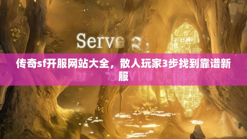 传奇sf开服网站大全,散人玩家3步找到靠谱新服
