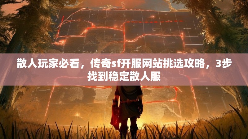 散人玩家必看,传奇sf开服网站挑选攻略,3步找到稳定散人服