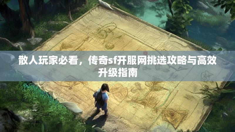 散人玩家必看,传奇sf开服网挑选攻略与高效升级指南
