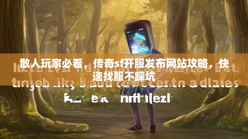 散人玩家必看,传奇sf开服发布网站攻略,快速找服不踩坑
