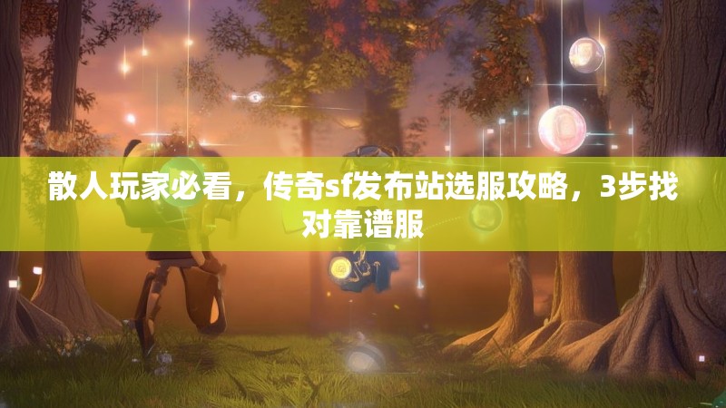 散人玩家必看,传奇sf发布站选服攻略,3步找对靠谱服