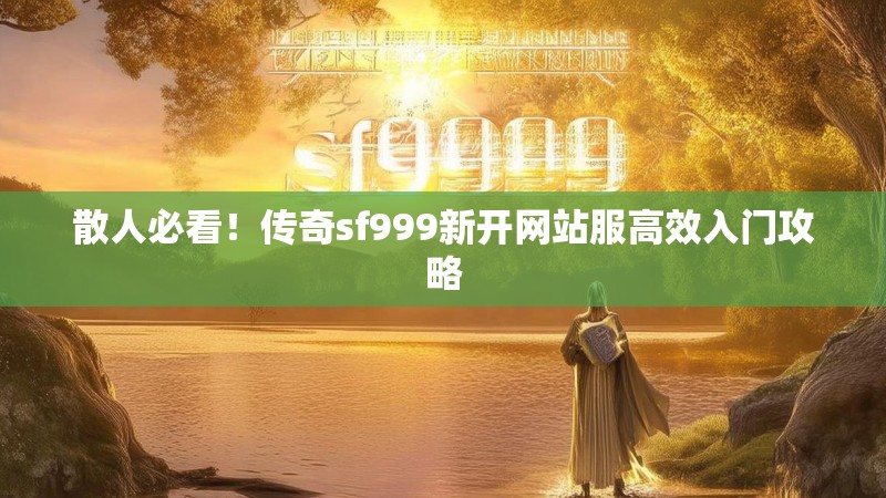散人必看!传奇sf999新开网站服高效入门攻略