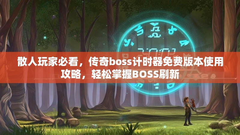 散人玩家必看,传奇boss计时器免费版本使用攻略,轻松掌握BOSS刷新