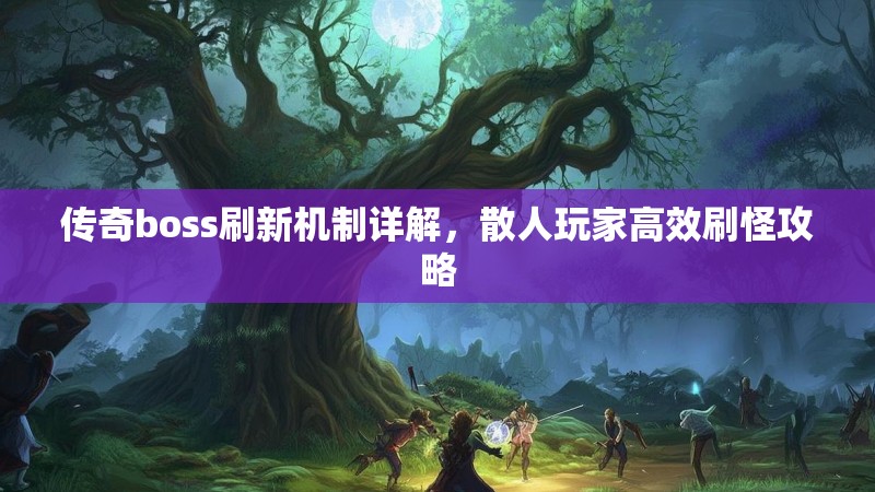 传奇boss刷新机制详解,散人玩家高效刷怪攻略