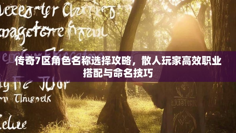 传奇7区角色名称选择攻略,散人玩家高效职业搭配与命名技巧