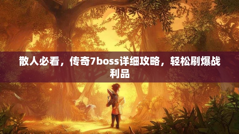 散人必看,传奇7boss详细攻略,轻松刷爆战利品