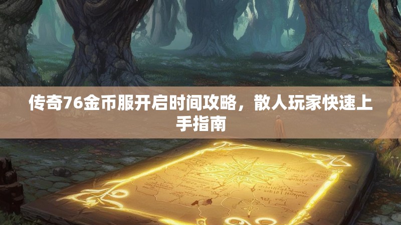 传奇76金币服开启时间攻略，散人玩家快速上手指南