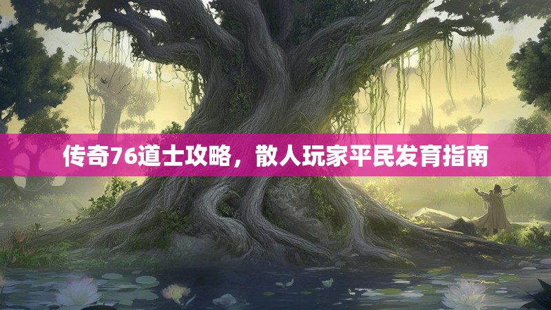 传奇76道士攻略,散人玩家平民发育指南