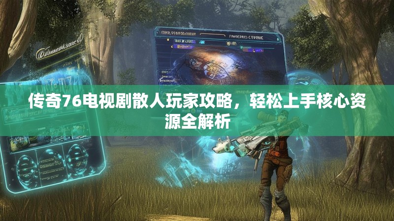 传奇76电视剧散人玩家攻略,轻松上手核心资源全解析