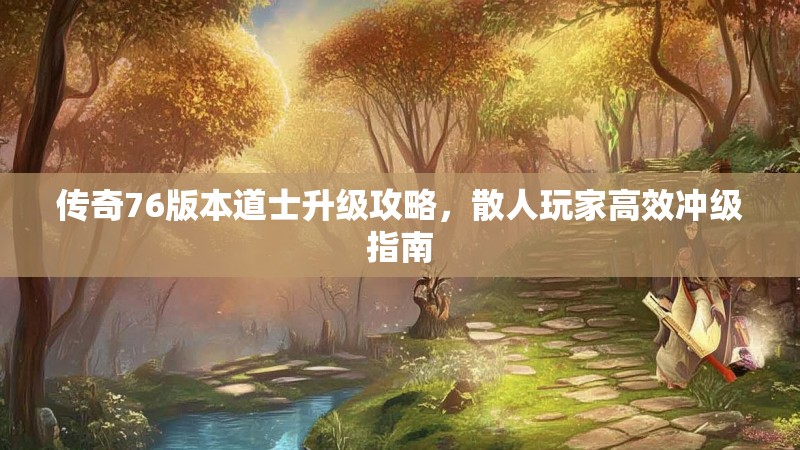 传奇76版本道士升级攻略,散人玩家高效冲级指南