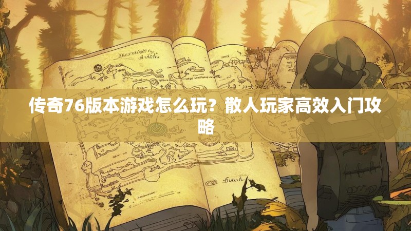 传奇76版本游戏怎么玩？散人玩家高效入门攻略