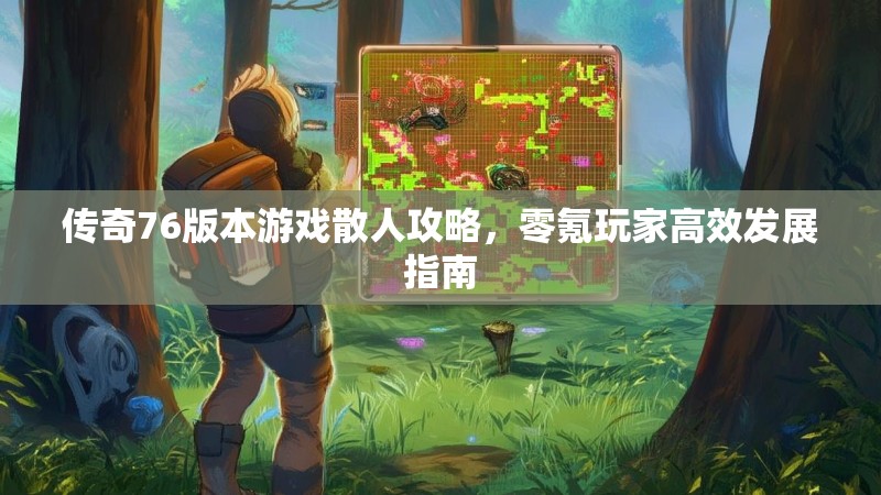 传奇76版本游戏散人攻略,零氪玩家高效发展指南