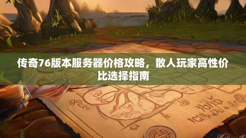 传奇76版本服务器价格攻略,散人玩家高性价比选择指南