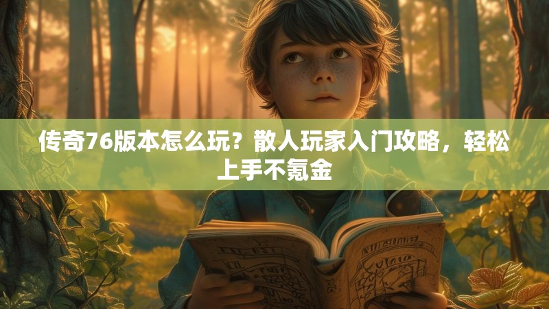 传奇76版本怎么玩?散人玩家入门攻略,轻松上手不氪金