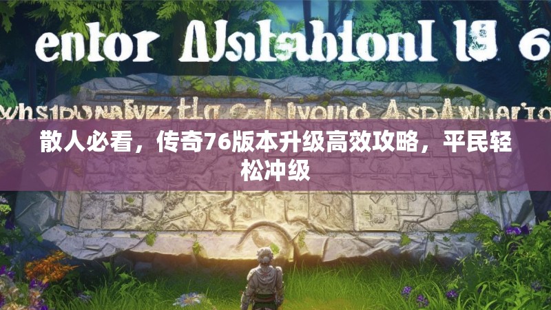 散人必看,传奇76版本升级高效攻略,平民轻松冲级
