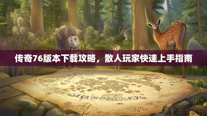 传奇76版本下载攻略,散人玩家快速上手指南