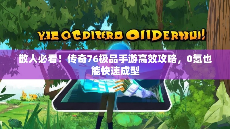 散人必看！传奇76极品手游高效攻略，0氪也能快速成型