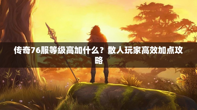 传奇76服等级高加什么?散人玩家高效加点攻略