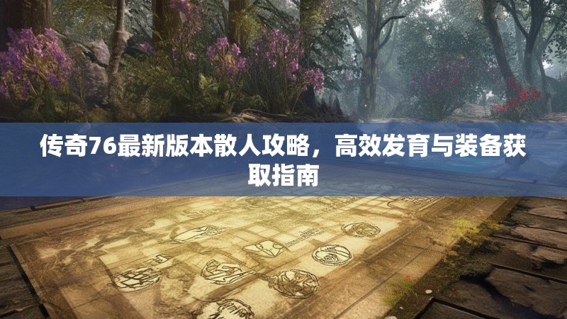 传奇76最新版本散人攻略,高效发育与装备获取指南