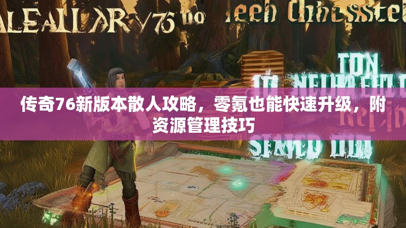传奇76新版本散人攻略,零氪也能快速升级,附资源管理技巧