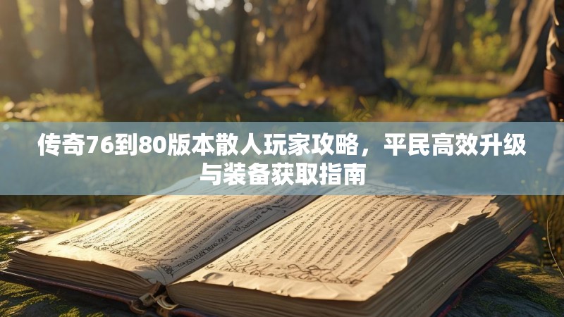 传奇76到80版本散人玩家攻略,平民高效升级与装备获取指南