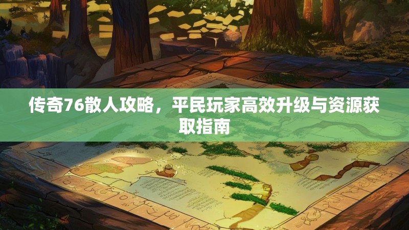 传奇76散人攻略，平民玩家高效升级与资源获取指南