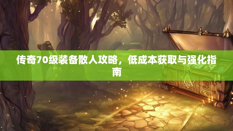 传奇70级装备散人攻略，低成本获取与强化指南