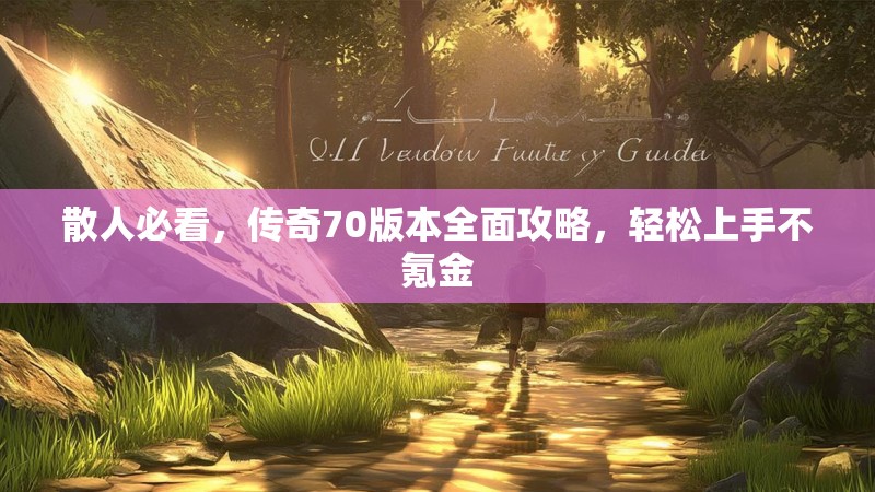 散人必看,传奇70版本全面攻略,轻松上手不氪金