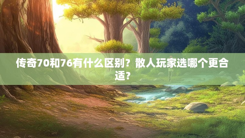 传奇70和76有什么区别？散人玩家选哪个更合适？