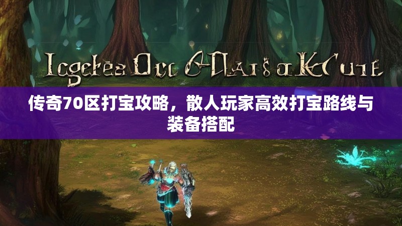 传奇70区打宝攻略,散人玩家高效打宝路线与装备搭配