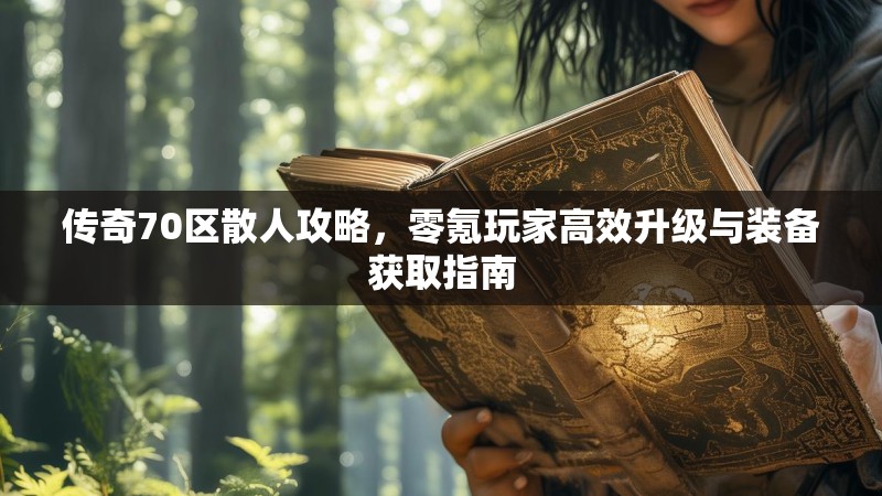 传奇70区散人攻略,零氪玩家高效升级与装备获取指南