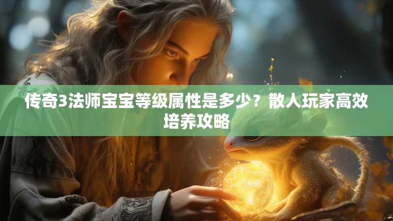 传奇3法师宝宝等级属性是多少？散人玩家高效培养攻略