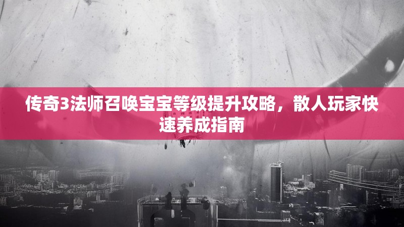 传奇3法师召唤宝宝等级提升攻略,散人玩家快速养成指南