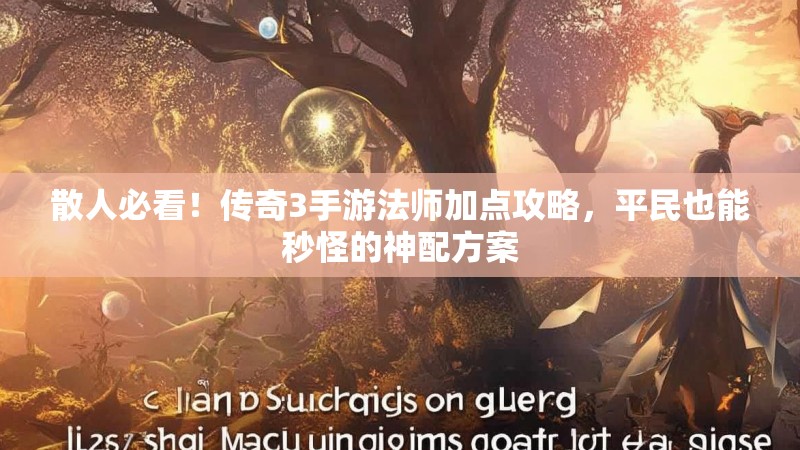 散人必看!传奇3手游法师加点攻略,平民也能秒怪的神配方案