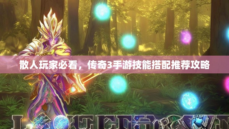 散人玩家必看,传奇3手游技能搭配推荐攻略