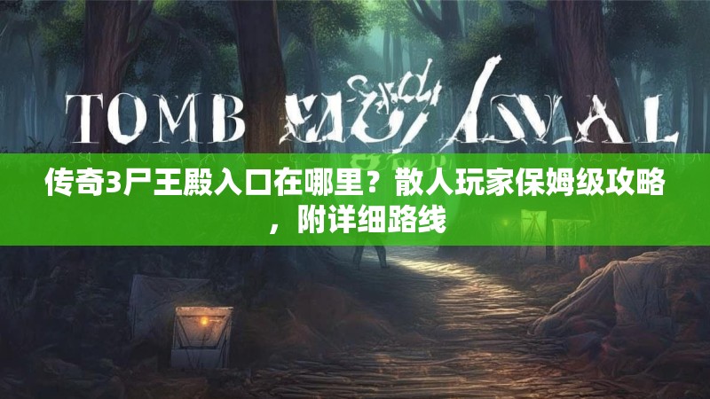 传奇3尸王殿入口在哪里?散人玩家保姆级攻略,附详细路线
