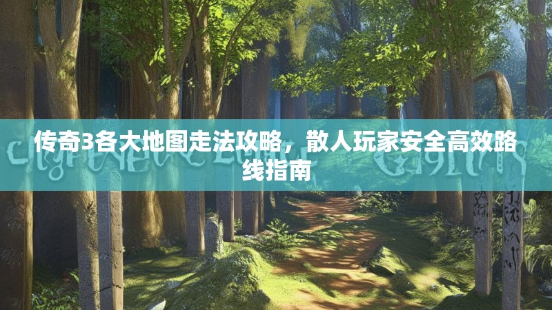 传奇3各大地图走法攻略，散人玩家安全高效路线指南