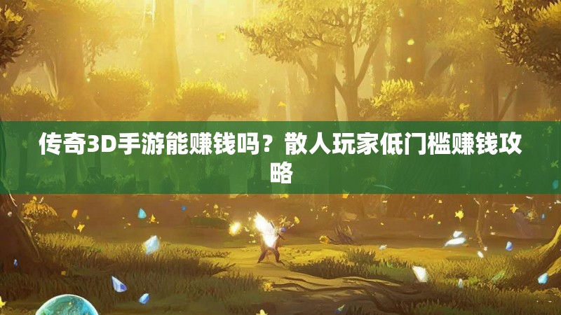传奇3D手游能赚钱吗?散人玩家低门槛赚钱攻略