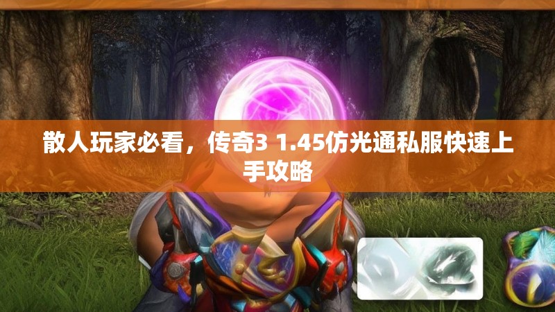 散人玩家必看,传奇3 1.45仿光通私服快速上手攻略