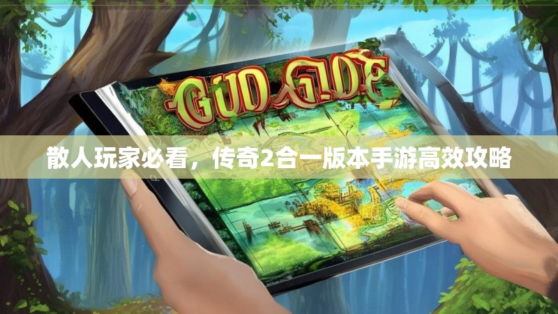 散人玩家必看,传奇2合一版本手游高效攻略