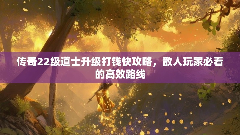 传奇22级道士升级打钱快攻略,散人玩家必看的高效路线