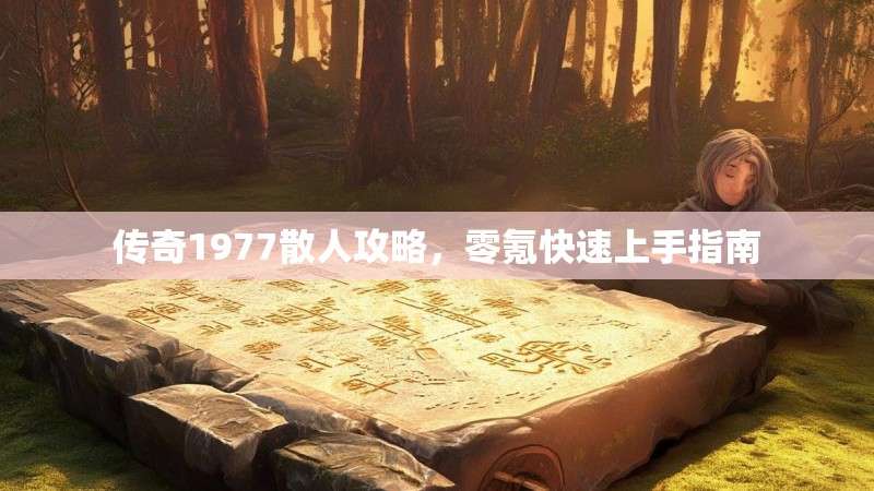 传奇1977散人攻略,零氪快速上手指南