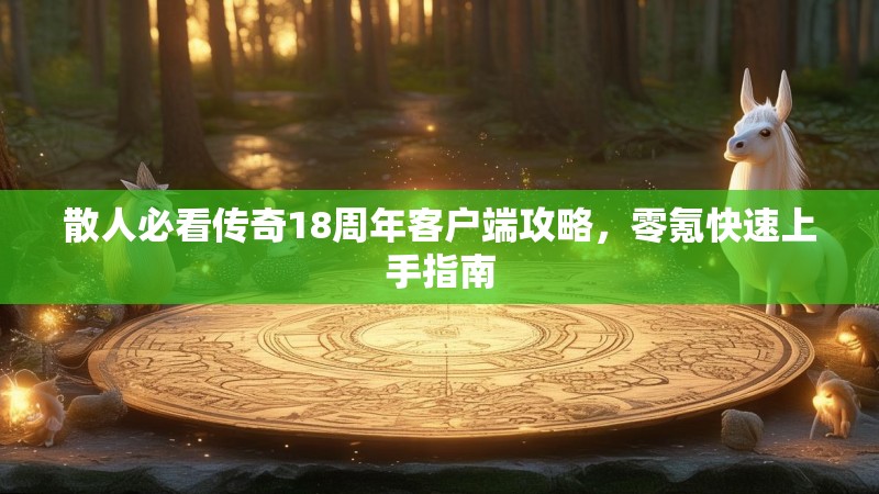 散人必看传奇18周年客户端攻略,零氪快速上手指南
