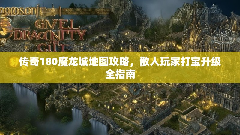 传奇180魔龙城地图攻略，散人玩家打宝升级全指南