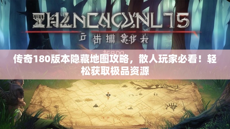 传奇180版本隐藏地图攻略,散人玩家必看!轻松获取极品资源