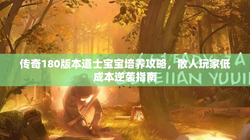 传奇180版本道士宝宝培养攻略,散人玩家低成本逆袭指南
