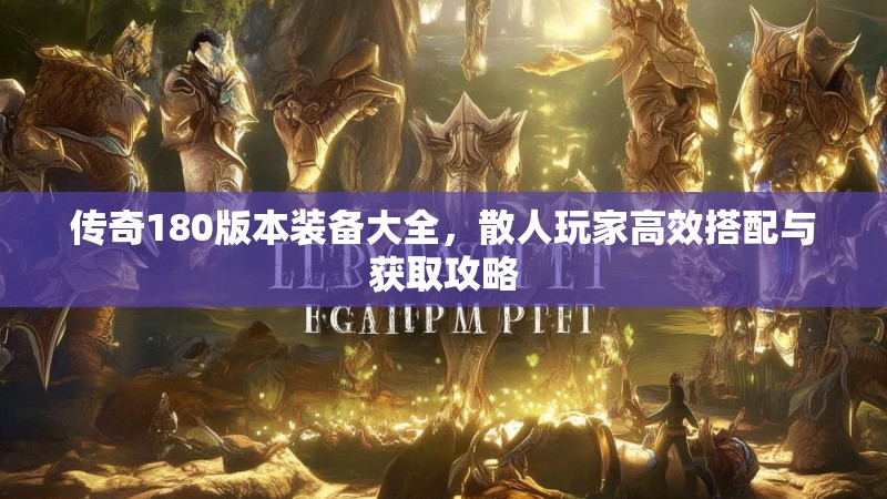传奇180版本装备大全，散人玩家高效搭配与获取攻略