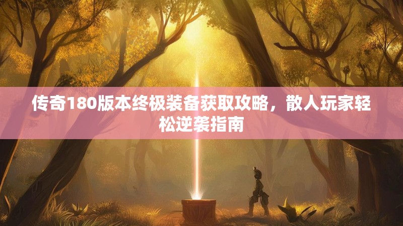传奇180版本终极装备获取攻略，散人玩家轻松逆袭指南